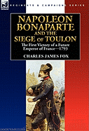 Napoleon Bonaparte and the Siege of Toulon: the First Victory of a Future Emperor of France, 1793