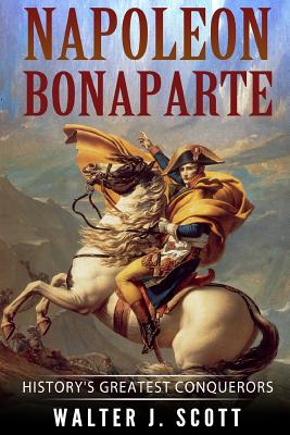 Napoleon Bonaparte: History's Greatest Conquerors - Scott, Walter J