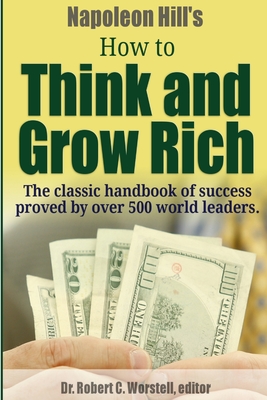 Napoleon Hill's How to Think and Grow Rich - The Classic Handbook of Success Proved By Over 500 World Leaders. - Worstell, Robert C, Dr., and Hill, Napoleon