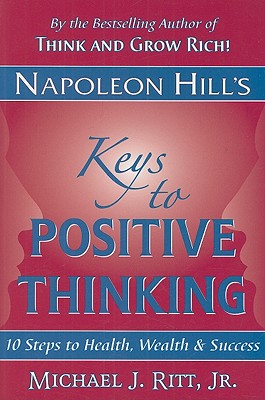 Napoleon Hill's Keys to Positive Thinking: 10 Steps to Health, Wealth and Success - Hill, Napoleon, and Ritt, Michael J, Jr.