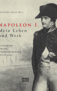 Napoleon I. Mein Leben und Werk. Schriften, Briefe, Proklamationen, Bulletins: Aus dem Gesamtwerk des Kaisers ausgewhlt und herausgegeben von Paul und Gertrude Aretz. Mit ca. 100 Abbildungen