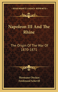 Napoleon III and the Rhine: The Origin of the War of 1870-1871