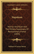 Napoleon: Warrior and Ruler and the Military Supremacy of Revolutionary France (1893)