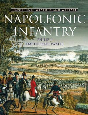 Napoleonic Infantry: Napoleonic Weapons and Warfare - Haythornthwaite, Philip J