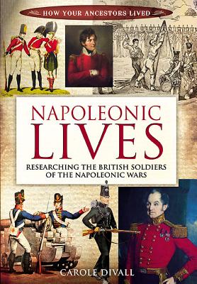Napoleonic Lives: Researching the British Soldiers of the Napoleonic Wars - Divall, Carole