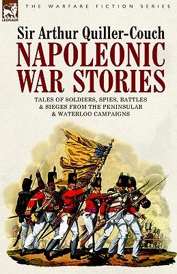 Napoleonic War Stories - Tales of Soldiers, Spies, Battles & Sieges from the Peninsular & Waterloo Campaigns - Quiller-Couch, Arthur, Sir