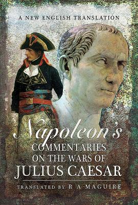 Napoleon's Commentaries on Julius Caesar: A New English Translation - Maguire, R. A.