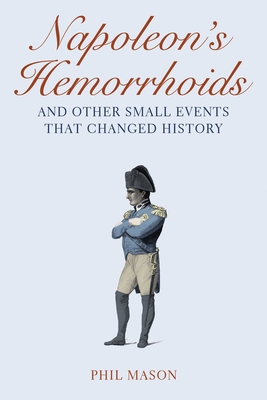 Napoleon's Hemorrhoids: ... and Other Small Events That Changed History - Mason, Phil
