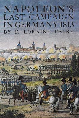 Napoleon's Last Campaign in Germany - Petre, Loraine