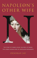 Napoleon's Other Wife: The Story of Marie-Louise, Duchess of Parma, the Lesser Known Wife of Napoleon Bonaparte