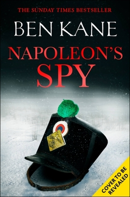 Napoleon's Spy: The brand-new historical adventure about Napoleon, hero of Ridley Scott's new Hollywood blockbuster - Kane, Ben