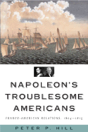 Napoleon's Troublesome Americans: Franco-American Relations, 1804-1815