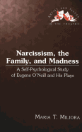 Narcissism, the Family, and Madness: A Self-Psychological Study of Eugene O'Neill and His Plays - Staub, Pat (Editor), and Miliora, Maria T
