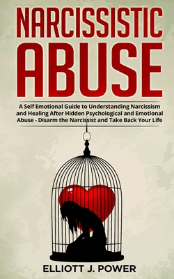 Narcissistic Abuse: A Self Emotional Guide to Understanding Narcissism and Healing After Hidden Psychological and Emotional Abuse - Disarm the Narcissist and Take Back Your Life. - Power, Elliott J