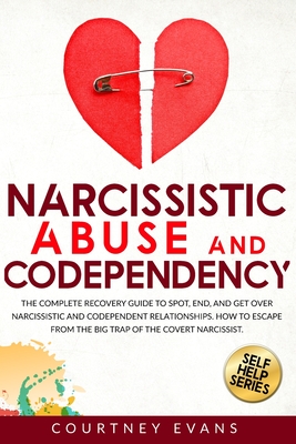 Narcissistic Abuse and Codependency: The Complete Recovery Guide to Spot, End, and Get Over Narcissistic and Codependent Relationships. How to Escape from The Big Trap of The Covert Narcissist. - Evans, Courtney