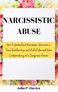 Narcissistic Abuse: How to Understand Narcissism, Overcome a Toxic Relationship and Protect Yourself from Codependency of a Dangerous Person