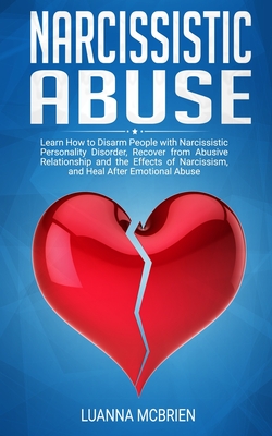 Narcissistic Abuse: Learn How to Disarm People with Narcissistic Personality Disorder, Recovery from Abusive Relationship and the Effects of Narcissism, and Heal After Emotional Abuse - McBrien, Luanna