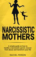 Narcissistic Mothers: A Simple Guide on How to Handle a Narcissistic Parent, Recover from Abuse and Transform Your Life