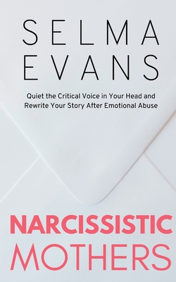 Narcissistic Mothers: Quiet the Critical Voice in Your Head and Rewrite Your Story After Emotional Abuse - Evans, Selma