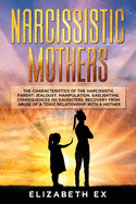 Narcissistic Mothers: The Characteristics of the Narcissistic Parent: Jealousy, Manipulation, Gaslighting. Consequences on Daughters. Recovery from abuse of a toxic relationship with a mothers..