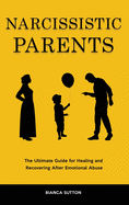 Narcissistic Parents: The Ultimate Guide for Healing and Recovering After Emotional Abuse