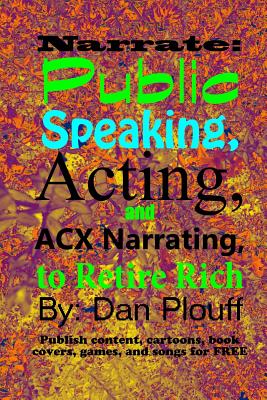 Narrate: public speaking, acting, and ACX narrating, to retire rich - Plouff, Dan
