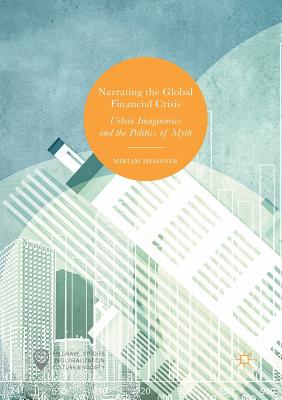 Narrating the Global Financial Crisis: Urban Imaginaries and the Politics of Myth - Meissner, Miriam