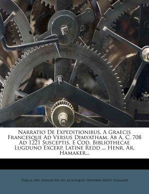 Narratio de Expeditionibus, a Graecis Francesque Ad Versus Dimyatham, AB A. C. 708 Ad 1221 Susceptis. E Cod. Bibliothecae Lugduno Excerp. Latine Redd ... Henr. AR. Hamaker... - Hamaker, Hendrik-Arent, and Taqi-Al-Din 'Ahmad Ibn 'Ali Al-Maqrizi (Creator)