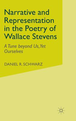 Narrative and Representation in the Poetry of Wallace Stevens: A Tune beyond Us, Yet Ourselves - Schwarz, D.