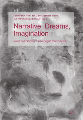 Narrative, Dreams, Imagination: Israeli and German Youth Imagine Their Futures Volume 3 - Herb, Karlfriedrich (Editor), and Glaser, Jen (Editor), and Weber, Barbara, Dr., M.S. (Editor)
