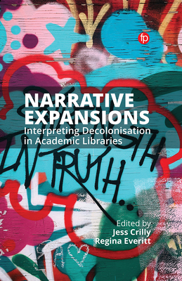 Narrative Expansions: Interpreting Decolonisation in Academic Libraries - Crilly, Jess (Editor), and Everitt, Regina (Editor)