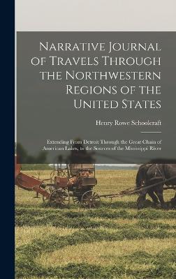 Narrative Journal of Travels Through the Northwestern Regions of the United States; Extending From Detroit Through the Great Chain of American Lakes, to the Sources of the Mississippi River - Schoolcraft, Henry Rowe