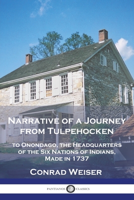 Narrative of a Journey from Tulpehocken: to Onondago, the Headquarters of the Six Nations of Indians, Made in 1737 - Weiser, Conrad