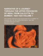 Narrative of a Journey Through the Upper Provinces of India, from Calcutta to Bombay, 1824-1825, with Notes Upon Ceylon, an Account of a Journey to Madras and the Southern Provinces, 1826, and Letters Written in India [Ed. by A. Heber].