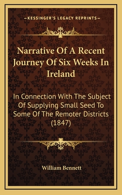 Narrative of a Recent Journey of Six Weeks in Ireland: In Connection with the Subject of Supplying Small Seed to Some of the Remoter Districts (1847) - Bennett, William, Dr.