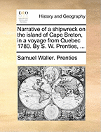 Narrative of a Shipwreck on the Island of Cape Breton, in a Voyage from Quebec 1780. by S. W. Prenties, ...