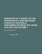 Narrative of a Survey of the Intertropical and Westeren Coasts of Australia Performed Between the Years 1818 and 1822