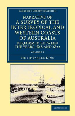 Narrative of a Survey of the Intertropical and Western Coasts of Australia, Performed Between the Years 1818 and 1822: With an Appendix Containing Various Subjects Relating to Hydrography and Natural History - King, Phillip Parker