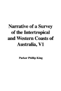 Narrative of a Survey of the Intertropical and Western Coasts of Australia, V1 - King, Parker Phillip