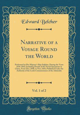 Narrative of a Voyage Round the World, Vol. 1 of 2: Performed in Her Majesty's Ship Sulphur, During the Years 1836-1842; Including Details of the Naval Operations in China, from Dec; 1840, to Nov; 1841; Published Under the Authority of the Lords Commissio - Belcher, Edward, Sir