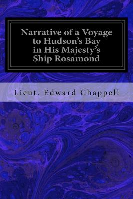 Narrative of a Voyage to Hudson's Bay in His Majesty's Ship Rosamond: Containing Some Account of the North-Eastern Coast of America and of the Tribes Inhabiting That Remote Region - Chappell, Lieut Edward