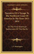 Narrative of a Voyage to the Northwest Coast of America in the Years 1811-1814: Or the First American Settlement of the Pacific