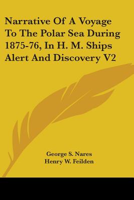 Narrative Of A Voyage To The Polar Sea During 1875-76, In H. M. Ships Alert And Discovery V2 - Nares, George S, and Feilden, Henry W (Editor)