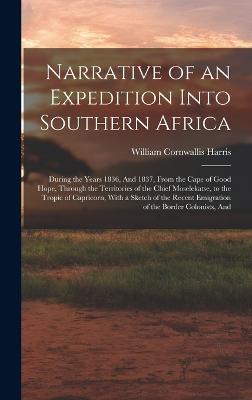 Narrative of an Expedition Into Southern Africa: During the Years 1836, And 1837, From the Cape of Good Hope, Through the Territories of the Chief Moselekatse, to the Tropic of Capricorn, With a Sketch of the Recent Emigration of the Border Colonists, And - Harris, William Cornwallis