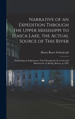 Narrative of an Expedition Through the Upper Mississippi to Itasca Lake, the Actual Source of This River: Embracing an Exploratory Trip Through the St. Croix and Burntwood (or Broule) Rivers, in 1832 - Schoolcraft, Henry Rowe 1793-1864