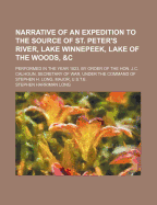 Narrative of an Expedition to the Source of St. Peter's River, Lake Winnepeek, Lake of the Woods, &C: Performed in the Year 1823, by Order of the Hon. J.C. Calhoun, Secretary of War, Under the Command of Stephen H. Long, Major, U.S.T.E