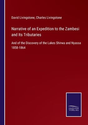 Narrative of an Expedition to the Zambesi and Its Tributaries: And of the Discovery of the Lakes Shirwa and Nyassa 1858-1864 - Livingstone, David, and Livingstone, Charles