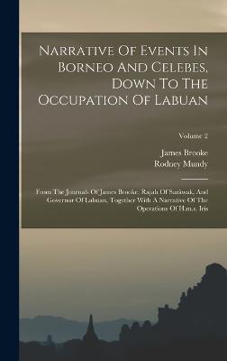 Narrative Of Events In Borneo And Celebes, Down To The Occupation Of Labuan: From The Journals Of James Brooke, Rajah Of Sarwak, And Governor Of Labuan, Together With A Narrative Of The Operations Of H.m.s. Iris; Volume 2 - Mundy, Rodney, and Brooke, James