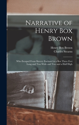 Narrative of Henry Box Brown: Who Escaped From Slavery Enclosed in a Box Three Feet Long and Two Wide and Two and a Half High - Brown, Henry Box B 1816 (Creator), and Stearns, Charles