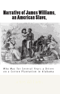 Narrative of James Williams, an American Slave,: Who Was for Several Years a Driver on a Cotton Plantation in Alabama